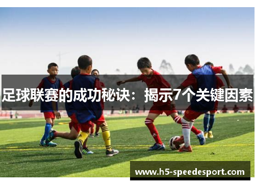 足球联赛的成功秘诀:揭示7个关键因素 足球联赛的成功秘诀:揭示7个关键因素