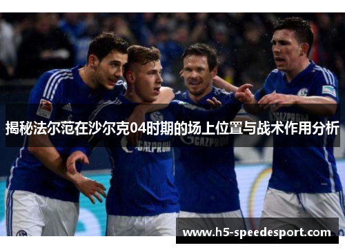 揭秘法尔范在沙尔克04时期的场上位置与战术作用分析