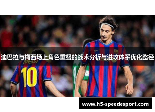 迪巴拉与梅西场上角色重叠的战术分析与进攻体系优化路径