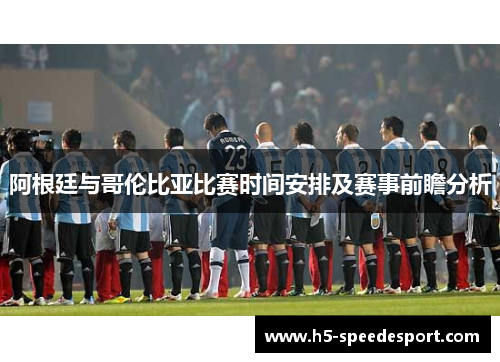 阿根廷与哥伦比亚比赛时间安排及赛事前瞻分析 阿根廷与哥伦比亚比赛时间安排及赛事前瞻分析