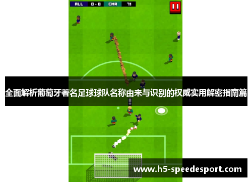 全面解析葡萄牙著名足球球队名称由来与识别的权威实用解密指南篇 全面解析葡萄牙著名足球球队名称由来与识别的权威实用解密指南篇