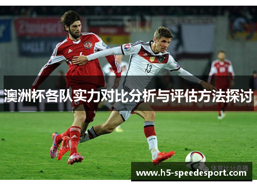 澳洲杯各队实力对比分析与评估方法探讨 澳洲杯各队实力对比分析与评估方法探讨