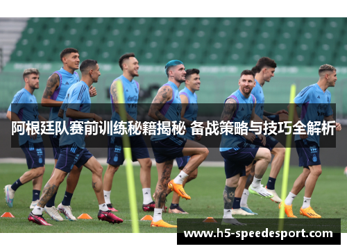 阿根廷队赛前训练秘籍揭秘 备战策略与技巧全解析 阿根廷队赛前训练秘籍揭秘 备战策略与技巧全解析