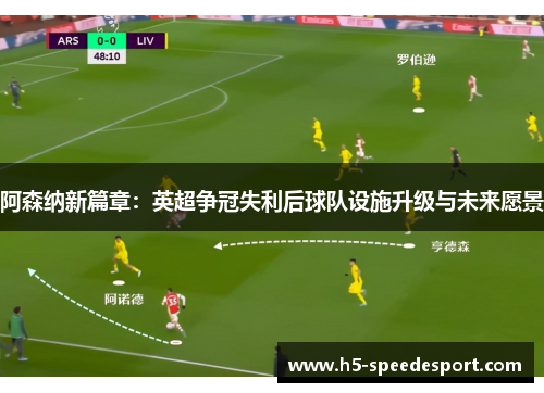阿森纳新篇章:英超争冠失利后球队设施升级与未来愿景 阿森纳新篇章:英超争冠失利后球队设施升级与未来愿景
