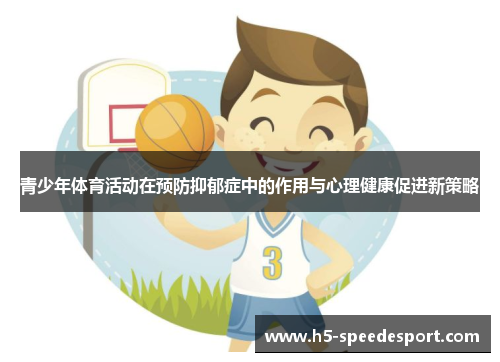 青少年体育活动在预防抑郁症中的作用与心理健康促进新策略 青少年体育活动在预防抑郁症中的作用与心理健康促进新策略