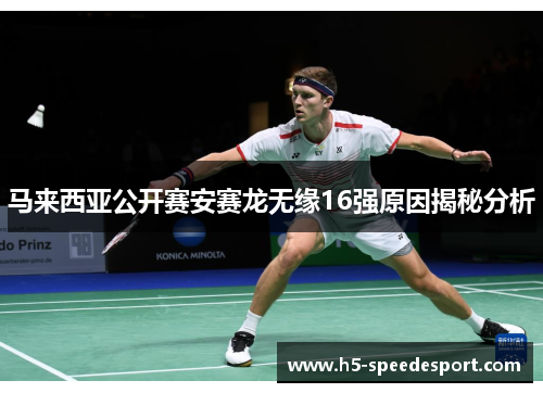 马来西亚公开赛安赛龙无缘16强原因揭秘分析