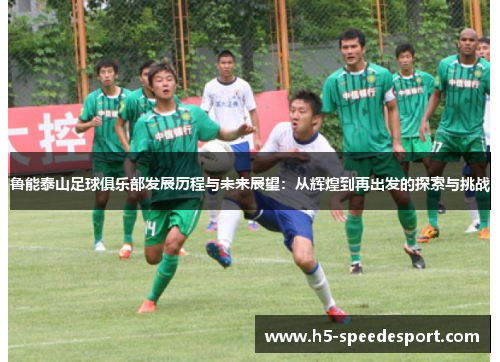 鲁能泰山足球俱乐部发展历程与未来展望：从辉煌到再出发的探索与挑战