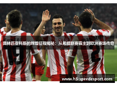 奥林匹亚科斯的辉煌征程揭秘:从希腊联赛霸主到欧洲赛场传奇 奥林匹亚科斯的辉煌征程揭秘:从希腊联赛霸主到欧洲赛场传奇